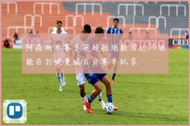 阿森纳单赛季英超胜场数若达30场能否打破曼城百分赛季纪录