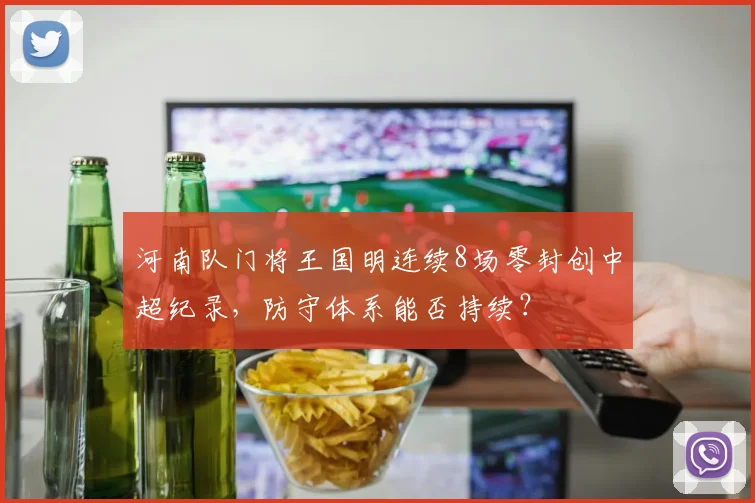 河南队门将王国明连续8场零封创中超纪录，防守体系能否持续？
